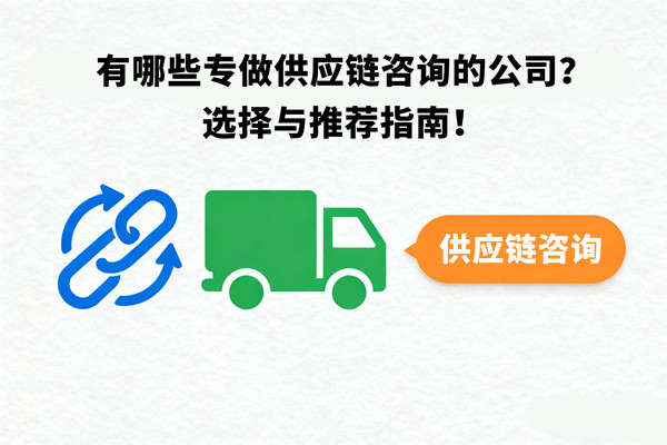 有哪些專做供應鏈谘詢的公司？選（xuǎn）擇與推薦指南！