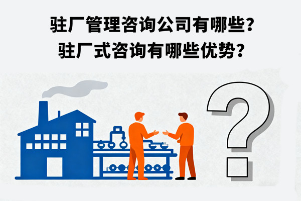 駐廠管理谘詢（xún）公司有哪些？駐廠式谘詢有哪些優勢？