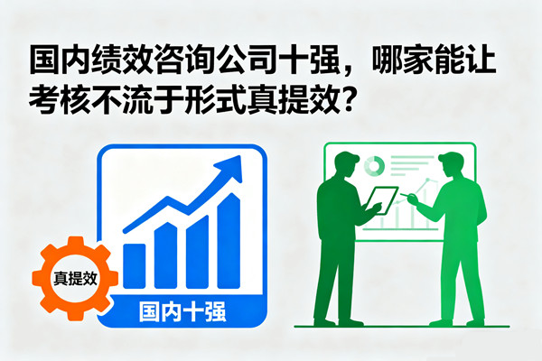 國內績效谘詢公（gōng）司（sī）十強，哪家能讓考核不流於形式真提效（xiào）？