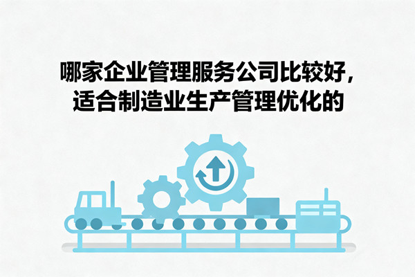 哪家（jiā）企業（yè）管（guǎn）理服務公司比較好，適合製造（zào）業生產管理優化的