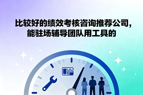 比較好的績效考核（hé）谘詢推薦公司（sī），能駐（zhù）場輔導團隊用工具（jù）的