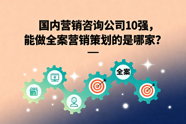 國內營（yíng）銷谘詢公司10強，能做全案營（yíng）銷策劃的是哪家？