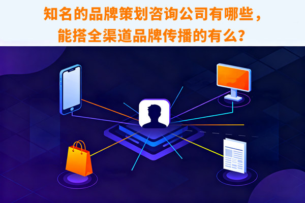 知名的品牌策劃谘詢公司有哪些，能搭全渠道品牌傳播的有麽？