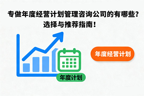 專做年度經營計劃管理（lǐ）谘詢公司的有哪些？選擇與推薦指南！